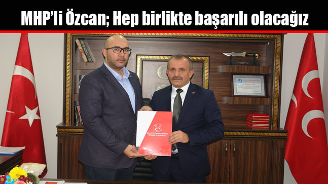 MHP’li Özcan; Hep birlikte başarılı olacağız