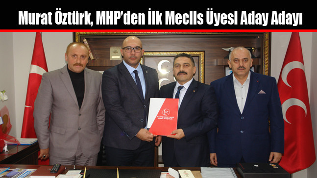 Murat Öztürk, MHP’den İlk Meclis Üyesi Aday Adayı