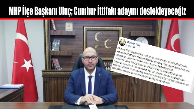 MHP İlçe Başkanı Uluç; Cumhur İttifakı adayını destekleyeceğiz