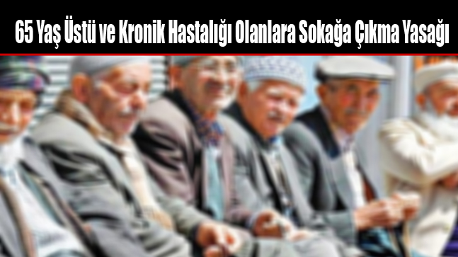 65 Yaş Üstü ve Kronik Hastalığı Olanlara Sokağa Çıkma Yasağı