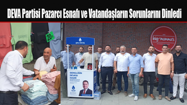 DEVA Partisi Pazarcı Esnafı ve Vatandaşların Sorunlarını Dinledi