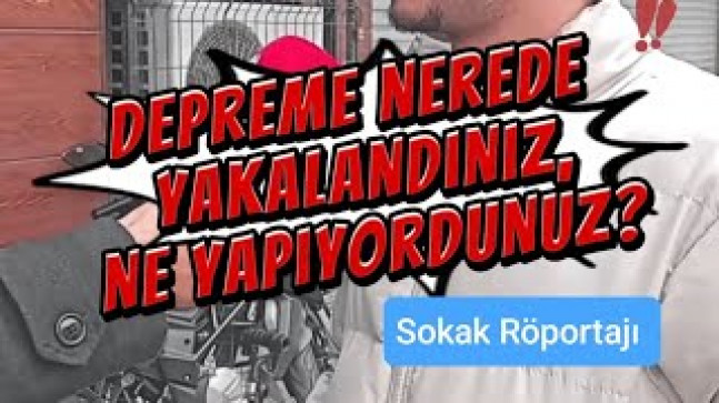 Depreme nerede yakalandınız, ne yapıyordunuz?