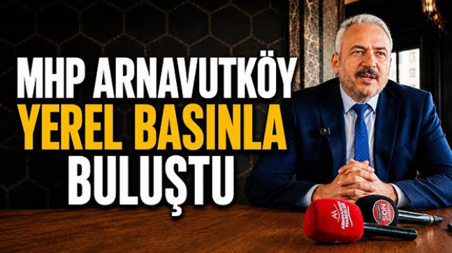 MHP Arnavutköy Yerel Basınla Buluştu