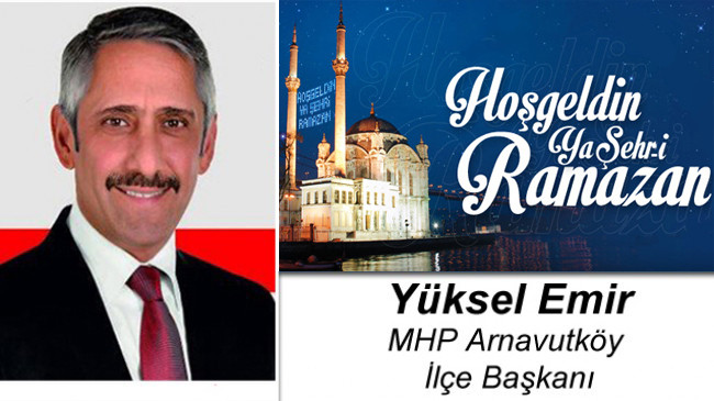 MHP Arnavutköy İlçe Başkanı Yüksel Emir’in Ramazan Ayı Mesajı