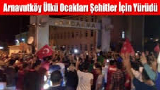 Arnavutköy Ülkü Ocakları Şehitler İçin Yürüdü