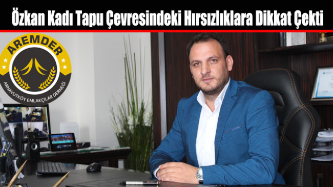 AREMDER Başkanı Özkan Kadı Tapu Çevresindeki Hırsızlıklara Dikkat Çekti