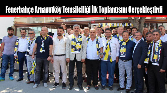 Fenerbahçe Arnavutköy Temsilciliği İlk Toplantısını Gerçekleştirdi