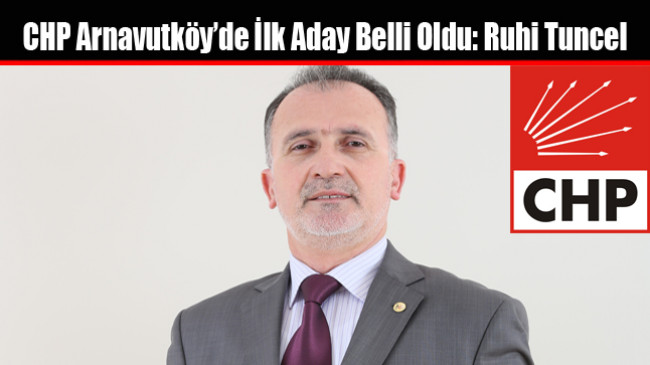 CHP Arnavutköy’de İlk Aday Belli Oldu: Ruhi Tuncel