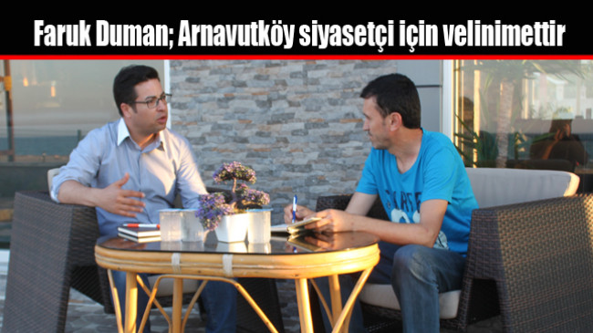 Faruk Duman; Arnavutköy siyasetçi için velinimettir