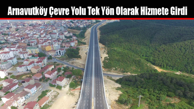 Arnavutköy Çevre Yolu Tek Yön Olarak Hizmete Girdi