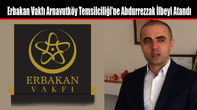 Erbakan Vakfı Arnavutköy Temsilciliği’ne Abdurrezzak İlbeyi Atandı