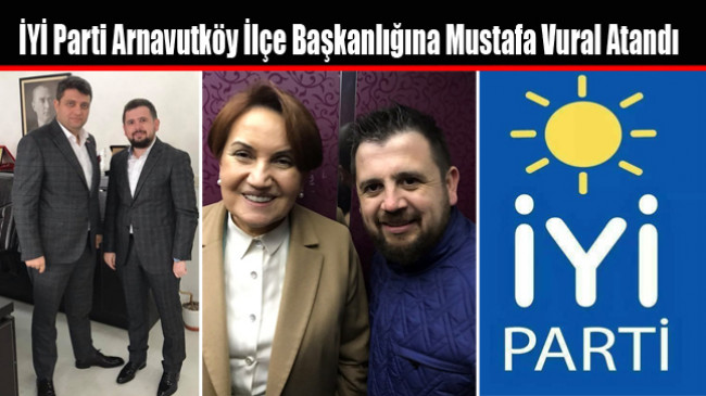 İYİ Parti Arnavutköy İlçe Başkanlığına Mustafa Vural Atandı