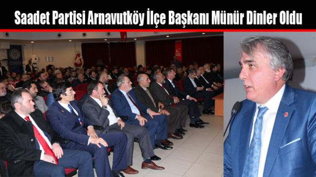 Saadet Partisi Arnavutköy İlçe Başkanı Münür Dinler Oldu