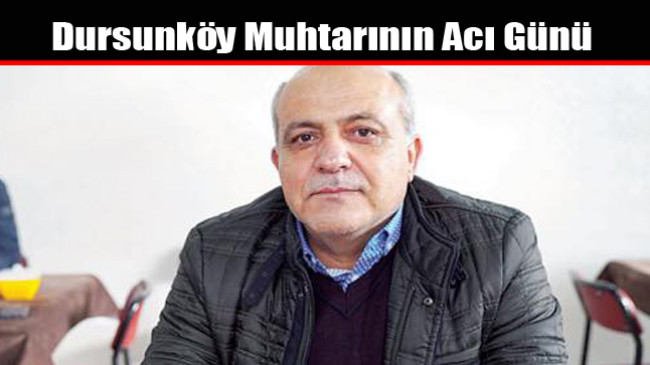 Dursunköy Muhtarı’nın Acı Günü