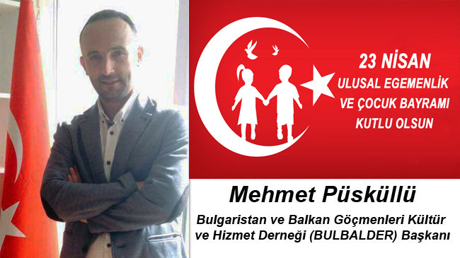 Mehmet Püsküllü’nün 23 Nisan Ulusal Egemenlik ve Çocuk Bayramı Mesajı