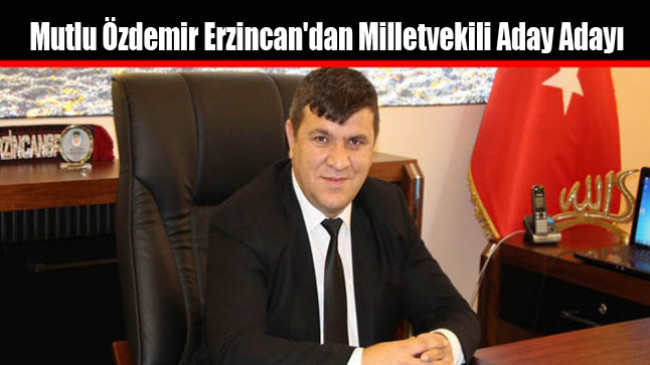 Mutlu Özdemir Erzincan’dan Milletvekili Aday Adayı