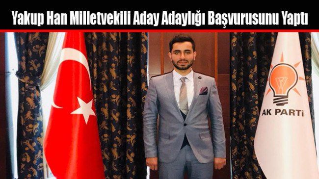 Yakup Han Milletvekili Aday Adaylığı Başvurusunu Yaptı