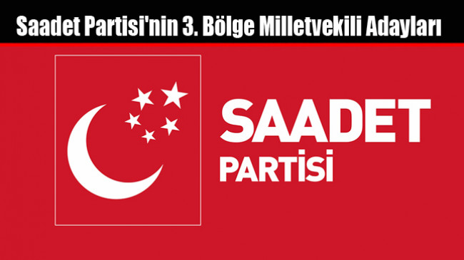 Saadet Partisi’nin 3. Bölge Milletvekili Adayları