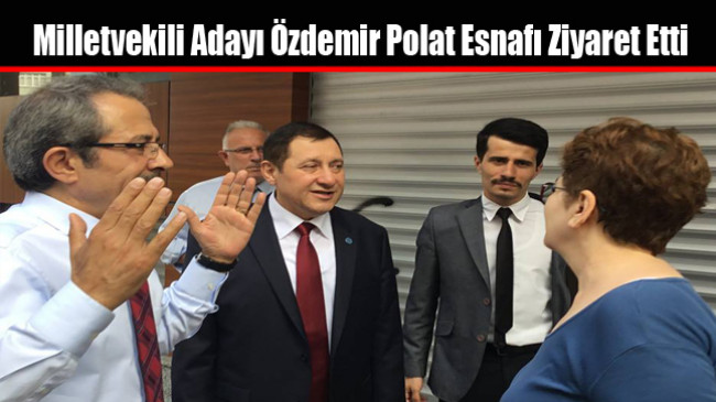 Milletvekili Adayı Özdemir Polat Esnafı Ziyaret Etti