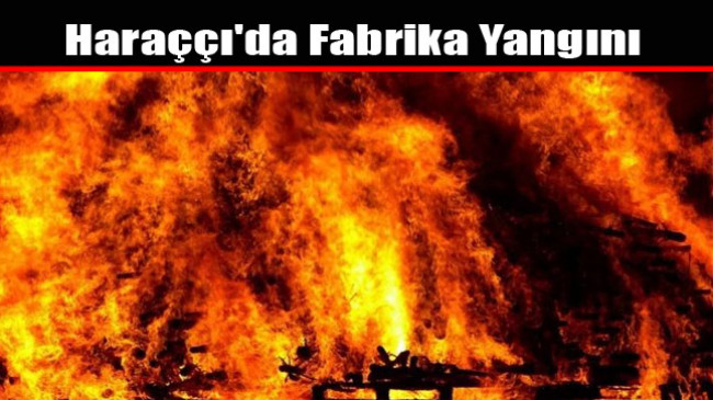 Haraççı’da Fabrika Yangını