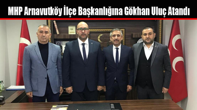 MHP Arnavutköy İlçe Başkanlığına Gökhan Uluç Atandı