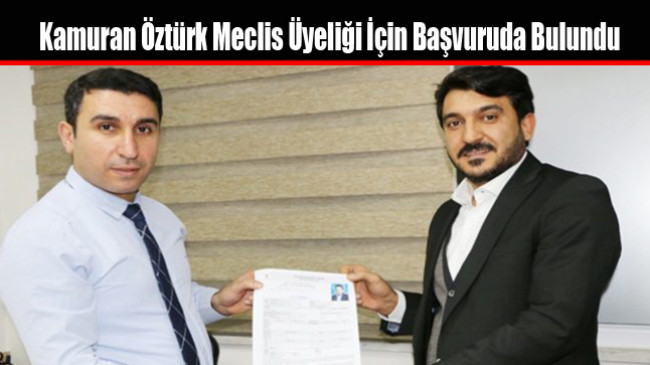 Kamuran Öztürk Meclis Üyeliği İçin Başvuruda Bulundu