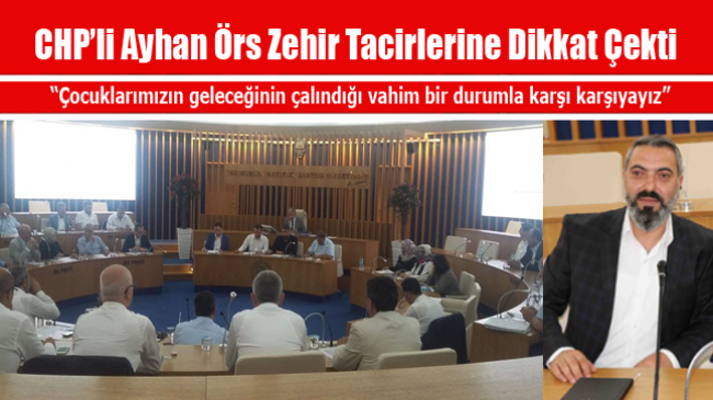 CHP’li Ayhan Örs Zehir Tacirlerine Dikkat Çekti