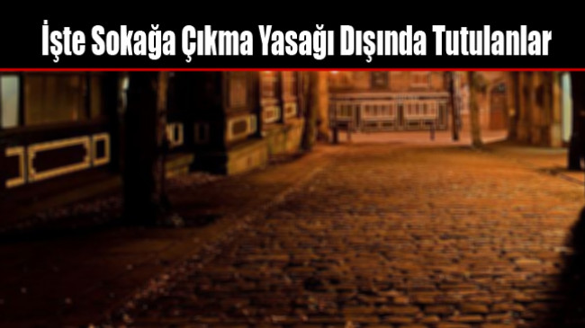 İşte Sokağa Çıkma Yasağı Dışında Tutulanlar