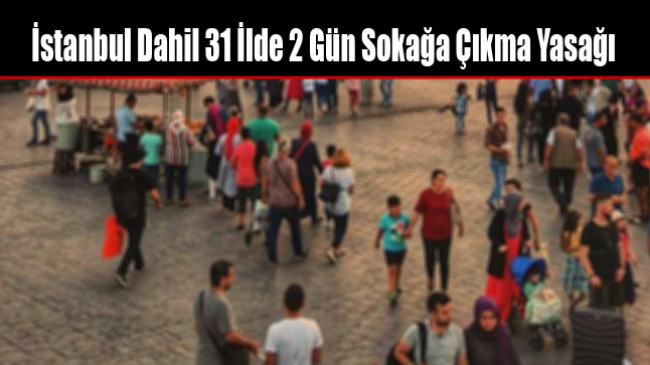 İstanbul Dahil 31 İlde 2 Gün Sokağa Çıkma Yasağı İlan Edildi