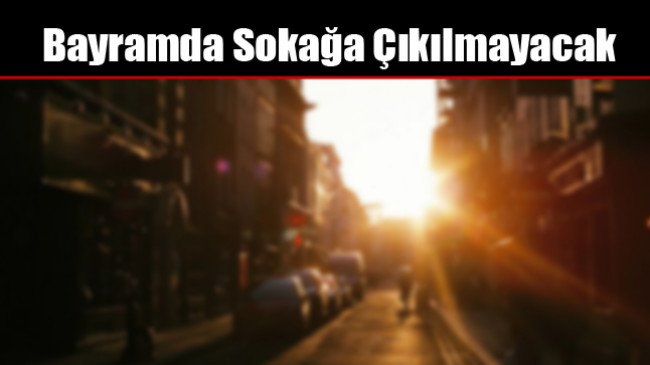 Bayramda Sokağa Çıkılmayacak