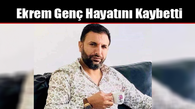 Ekrem Genç Hayatını Kaybetti