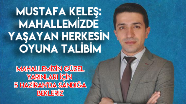 Mustafa Keleş: Mahallemizde yaşayan herkesin oyuna talibim