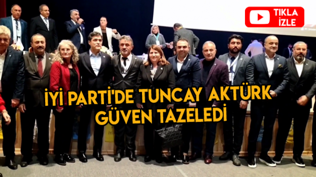 İYİ Parti’de Tuncay Aktürk Güven Tazeledi