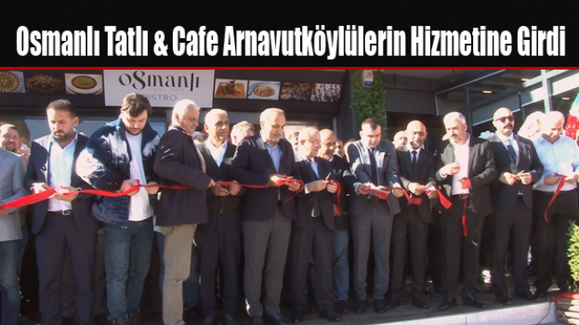 Osmanlı Tatlı & Cafe Arnavutköylülerin Hizmetine Girdi