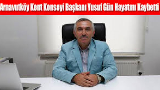 Arnavutköy Kent Konseyi Başkanı Yusuf Gün Hayatını Kaybetti