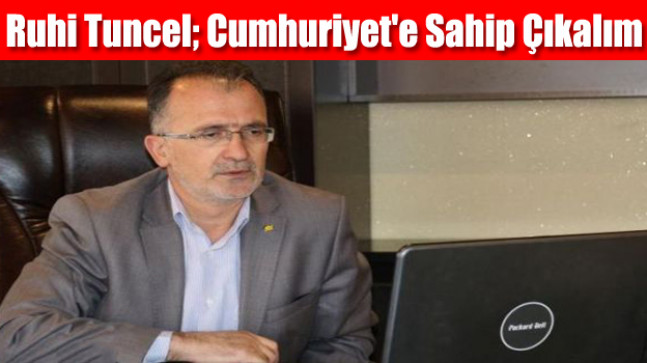 Ruhi Tuncel; Cumhuriyet’e Sahip Çıkalım