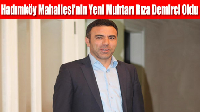 Hadımköy Mahallesi’nin Yeni Muhtarı Rıza Demirci Oldu