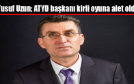 Yusuf Uzun; ATYD başkanı kirli oyuna alet oldu