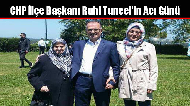 CHP Arnavutköy İlçe Başkanı Ruhi Tuncel’in Acı Günü
