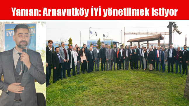 Yaman: Arnavutköy İYİ yönetilmek istiyor