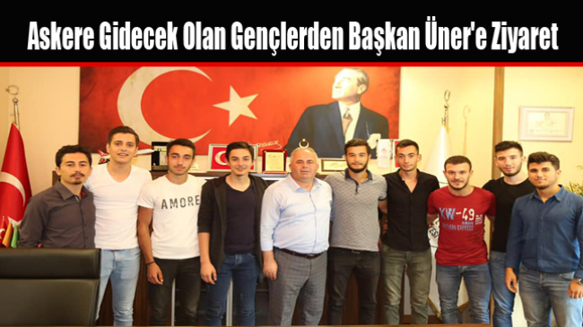 Askere Gidecek Olan Gençlerden Başkan Üner’e Ziyaret