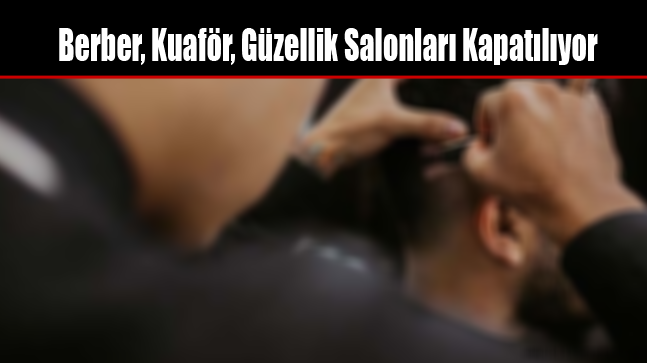 Berber, Kuaför, Güzellik Salonları Kapatılıyor