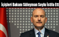 İçişleri Bakanı Süleyman Soylu İstifa Etti