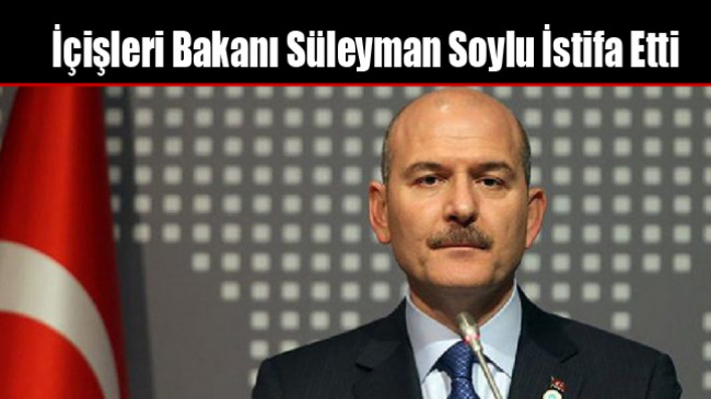 İçişleri Bakanı Süleyman Soylu İstifa Etti
