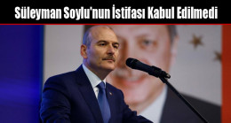 Süleyman Soylu’nun İstifası Kabul Edilmedi