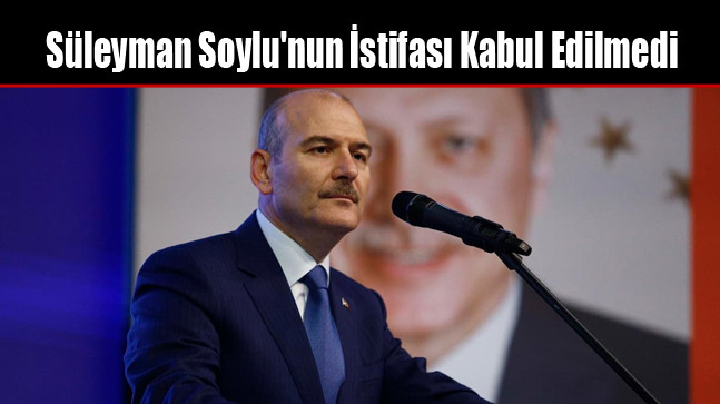 Süleyman Soylu’nun İstifası Kabul Edilmedi