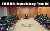 ARKUR Ekibi, Başkan Baltacı’yı Ziyaret Etti