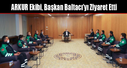 ARKUR Ekibi, Başkan Baltacı’yı Ziyaret Etti