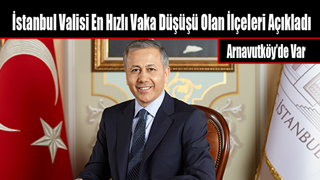 İstanbul Valisi En Hızlı Vaka Düşüşü Olan İlçeleri Açıkladı