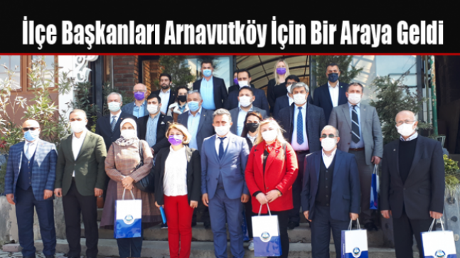 İlçe Başkanları ve Yöneticileri Arnavutköy İçin Bir Araya Geldi